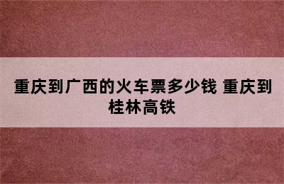 重庆到广西的火车票多少钱 重庆到桂林高铁